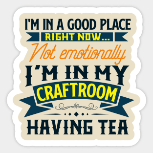 I'm in a good place right now, not emotionally, I'm in my craft room having tea Sticker